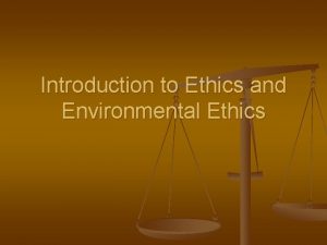 Introduction to Ethics and Environmental Ethics Some Classic