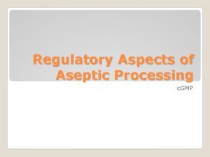Regulatory Aspects of Aseptic Processing c GMP Aseptic