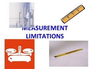 MEASUREMENT LIMITATIONS MEASUREMENT LIMITATIONS 1 ACCURACY HOW CLOSE MEASUREMENT LIMITATIONS MEASUREMENT LIMITATIONS 1 ACCURACY HOW CLOSE