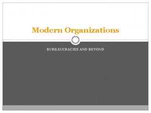 Modern Organizations BUREAUCRACIES AND BEYOND Nature of a