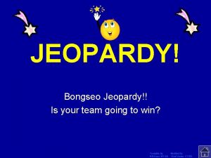 JEOPARDY Click Once to Begin Bongseo Jeopardy Is