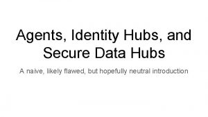 Agents Identity Hubs and Secure Data Hubs A