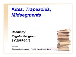 Kites Trapezoids Midsegments Geometry Regular Program SY 2015 Kites Trapezoids Midsegments Geometry Regular Program SY 2015