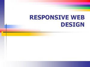 RESPONSIVE WEB DESIGN Goals n Create web sites