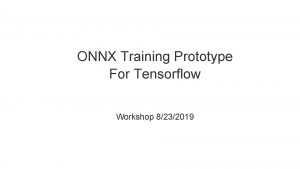 ONNX Training Prototype For Tensorflow Workshop 8232019 Goals