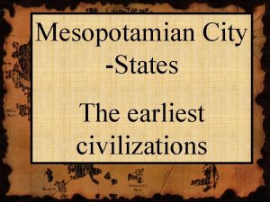 Mesopotamian City States The earliest civilizations Mesopotamia The