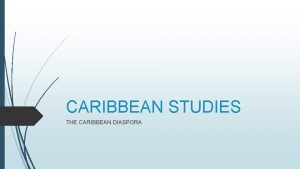 CARIBBEAN STUDIES THE CARIBBEAN DIASPORA CARIBBEAN DIASPORA The