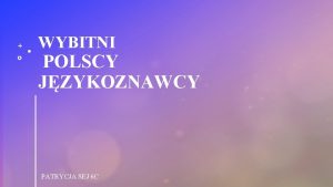 WYBITNI POLSCY JZYKOZNAWCY PATRYCJA SEJ 6 C JZYKOZNAWSTWO