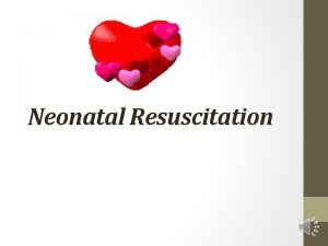 Neonatal Resuscitation CPR Neonatal Resuscitation Prepared by Sara