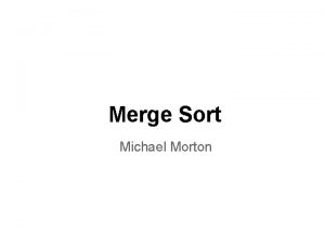 Merge Sort Michael Morton What is Merge Sort