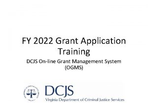 FY 2022 Grant Application Training DCJS Online Grant FY 2022 Grant Application Training DCJS Online Grant