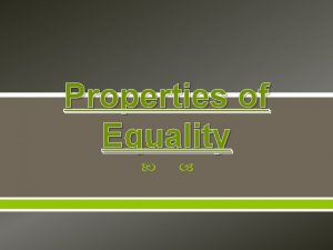 Properties of Equality Properties of Equality Properties are