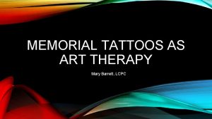 MEMORIAL TATTOOS AS ART THERAPY Mary Barrett LCPC