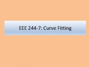 EEE 244 7 Curve Fitting Need for curve EEE 244 7 Curve Fitting Need for curve