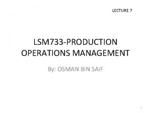 LECTURE 7 LSM 733 PRODUCTION OPERATIONS MANAGEMENT By