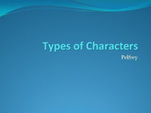 Types of Characters Pelfrey 1 Flat characters These