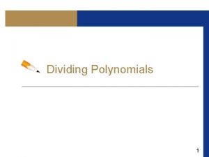 Dividing Polynomials 1 Objectives Long Division of Polynomials