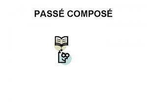 PASS COMPOS Pass compos Temps du pass 2 PASS COMPOS Pass compos Temps du pass 2