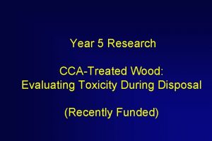 Year 5 Research CCATreated Wood Evaluating Toxicity During