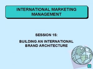 INTERNATIONAL MARKETING MANAGEMENT SESSION 15 BUILDING AN INTERNATIONAL