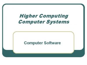 Higher Computing Computer Systems Computer Software What is