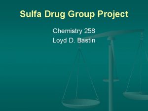 Sulfa Drug Group Project Chemistry 258 Loyd D