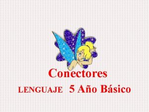 Conectores LENGUAJE 5 Ao Bsico Los conectores son