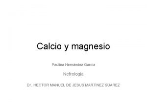 Calcio y magnesio Paulina Hernndez Garca Nefrologa Dr