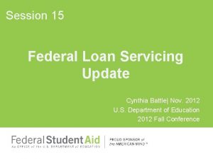 Session 15 Federal Loan Servicing Update Cynthia Battle