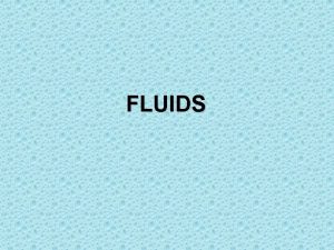 FLUIDS Fluids A fluid is a substance that