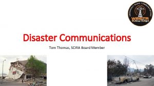 Disaster Communications Tom Thomas SCIRA Board Member Disaster