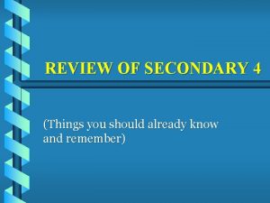REVIEW OF SECONDARY 4 Things you should already