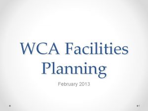 WCA Facilities Planning February 2013 1 WCA Request