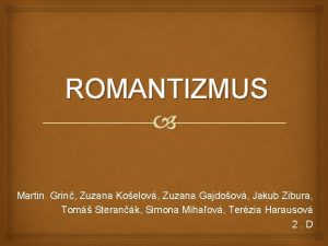 ROMANTIZMUS Martin Grin Zuzana Koelov Zuzana Gajdoov Jakub