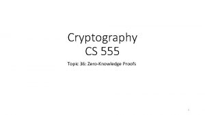 Cryptography CS 555 Topic 36 ZeroKnowledge Proofs 1