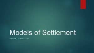Models of Settlement PERIOD 2 1607 1754 The