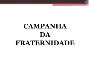 1 CAMPANHA DA FRATERNIDADE CAMPANHA DA FRATERNIDADE uma