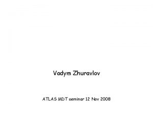 Vadym Zhuravlov ATLAS MDT seminar 12 Nov 2008