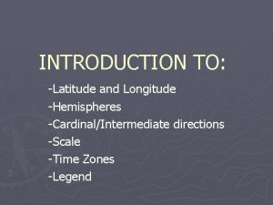 INTRODUCTION TO Latitude and Longitude Hemispheres CardinalIntermediate directions