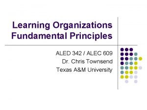 Learning Organizations Fundamental Principles ALED 342 ALEC 609