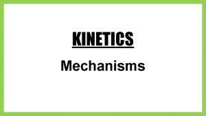 KINETICS Mechanisms Rate Laws Reaction Mechanism The series