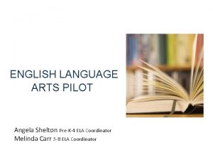 ENGLISH LANGUAGE ARTS PILOT Angela Shelton PreK4 ELA