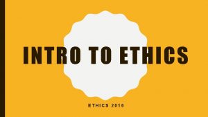 INTRO TO ETHICS 2016 WHAT IS ETHICS Ethics