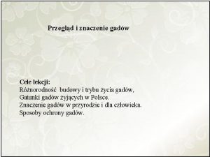 Przegld i znaczenie gadw Cele lekcji Rnorodno budowy