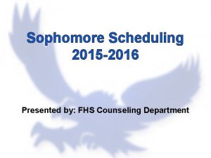 Sophomore Scheduling 2015 2016 Presented by FHS Counseling