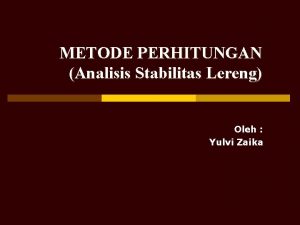 METODE PERHITUNGAN Analisis Stabilitas Lereng Oleh Yulvi Zaika