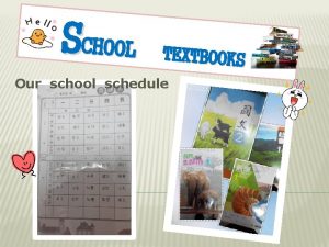 SCHOOL TEXTBOOKS Our school schedule OUR CHINESE TEXTBOOKS