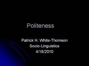 Politeness Patrick H WhiteThomson SocioLinguistics 4182010 Politeness l