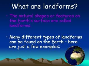 What are landforms The natural shapes or features