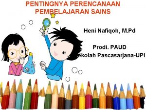 PENTINGNYA PERENCANAAN PEMBELAJARAN SAINS Heni Nafiqoh M Pd